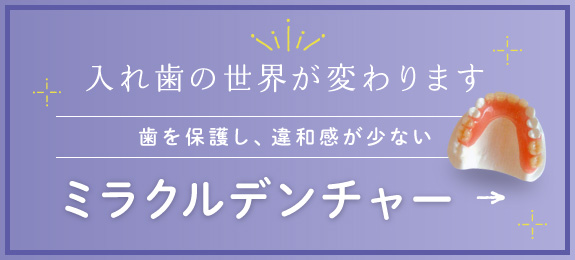 入れ歯の世界が変わります。歯を保護し、違和感が少ない「ミラクルデンチャー」