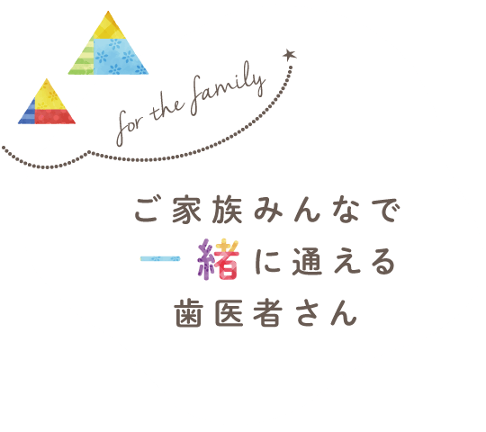 ご家族みんなでに通える歯医者さん