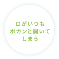 口がいつもぽかんと開いてしまう