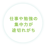 仕事や勉強の集中力が途切れがち